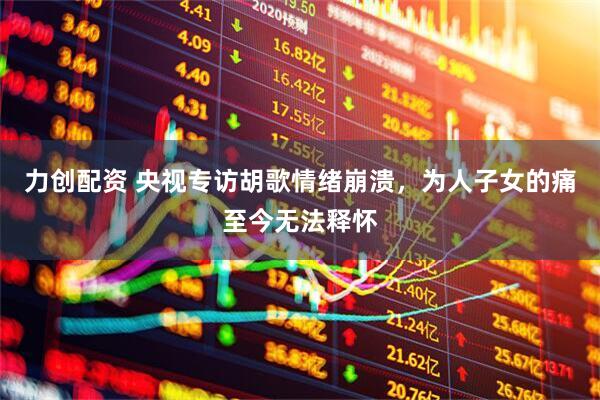 力创配资 央视专访胡歌情绪崩溃，为人子女的痛至今无法释怀