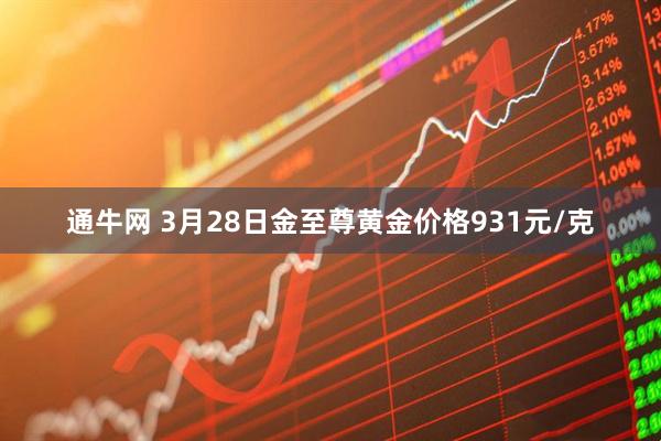 通牛网 3月28日金至尊黄金价格931元/克