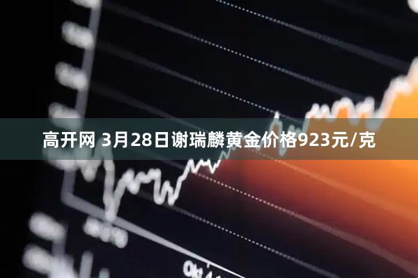 高开网 3月28日谢瑞麟黄金价格923元/克