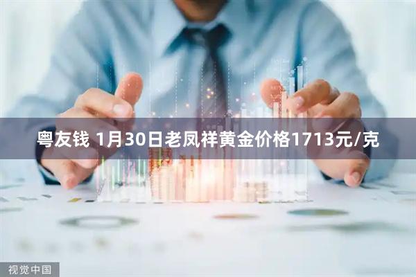 粤友钱 1月30日老凤祥黄金价格1713元/克