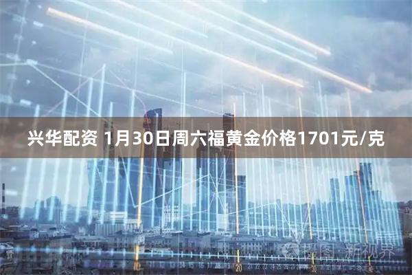 兴华配资 1月30日周六福黄金价格1701元/克