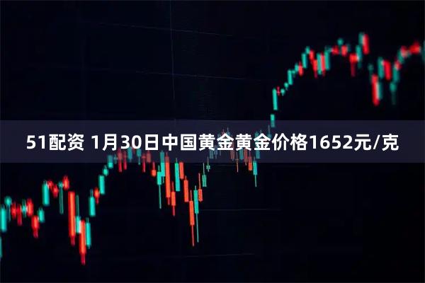 51配资 1月30日中国黄金黄金价格1652元/克