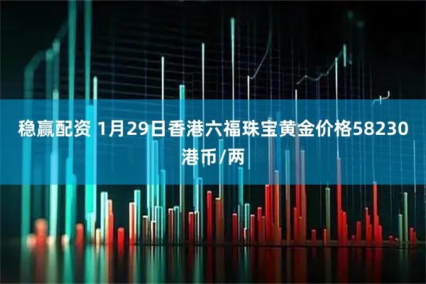 稳赢配资 1月29日香港六福珠宝黄金价格58230港币/两