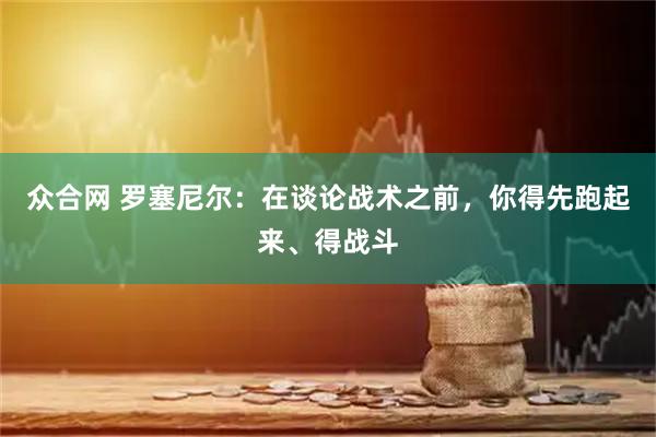 众合网 罗塞尼尔:在谈论战术之前,你得先跑起来、得战斗