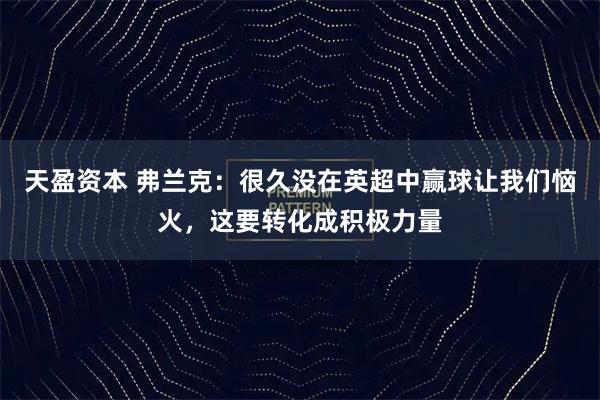 天盈资本 弗兰克:很久没在英超中赢球让我们恼火,这要转化成积极力量