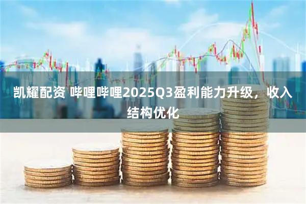 凯耀配资 哔哩哔哩2025Q3盈利能力升级，收入结构优化