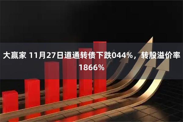 大赢家 11月27日道通转债下跌044%,转股溢价率1866%