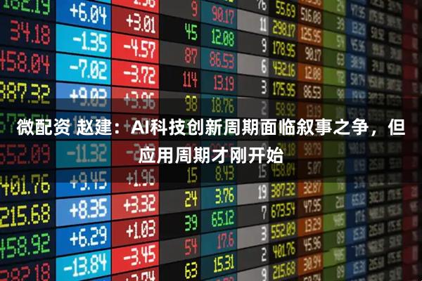 微配资 赵建:AI科技创新周期面临叙事之争,但应用周期才刚开始