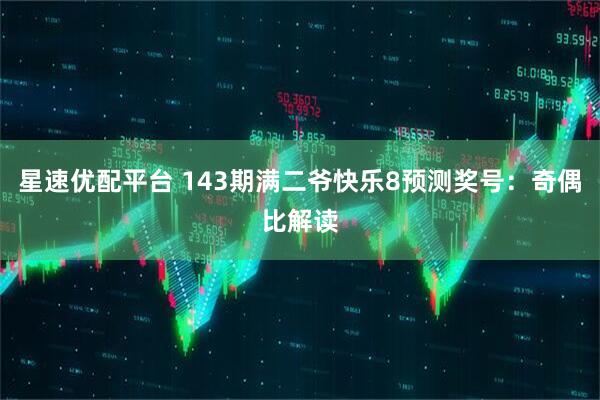 星速优配平台 143期满二爷快乐8预测奖号：奇偶比解读