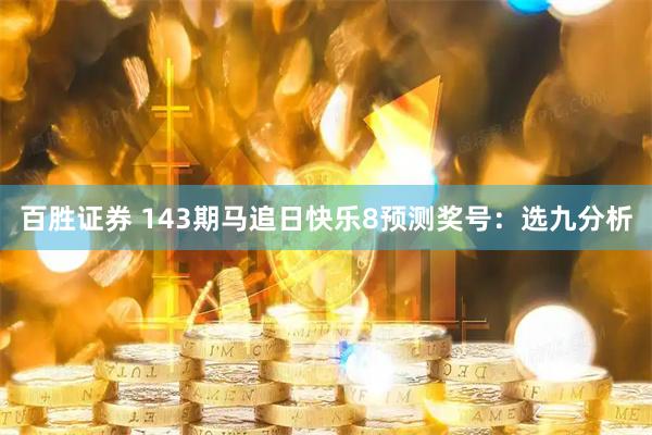 百胜证券 143期马追日快乐8预测奖号：选九分析