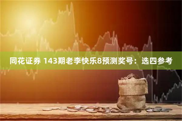 同花证券 143期老李快乐8预测奖号：选四参考