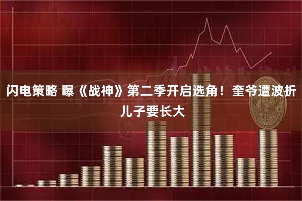 闪电策略 曝《战神》第二季开启选角！奎爷遭波折 儿子要长大